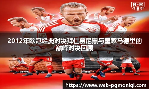 2012年欧冠经典对决拜仁慕尼黑与皇家马德里的巅峰对决回顾