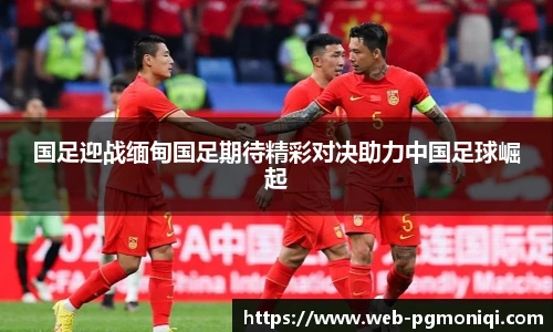 国足迎战缅甸国足期待精彩对决助力中国足球崛起